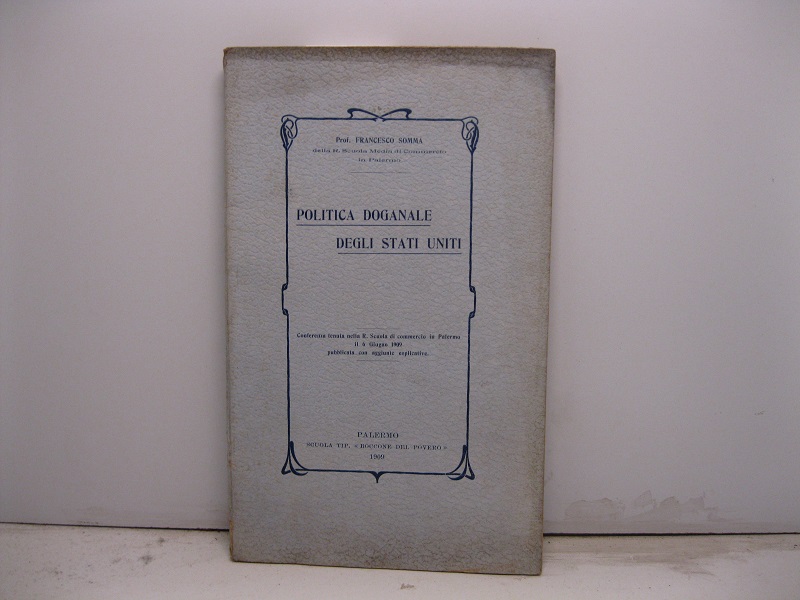 Politica doganale degli Stati Uniti. Conferenza tenuta nella R. Scuola di Commercio in Palermo il 6 giugno 1909 pubblicata con aggiunte esplicative